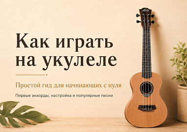Как играть на укулеле: гид для начинающих с нуля